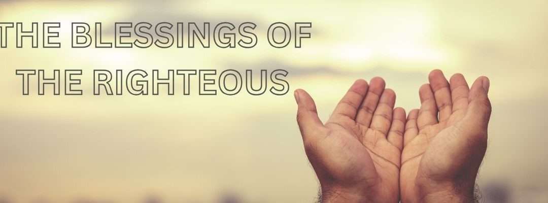 THE BLESSINGS OF THE RIGHTEOUS (1)